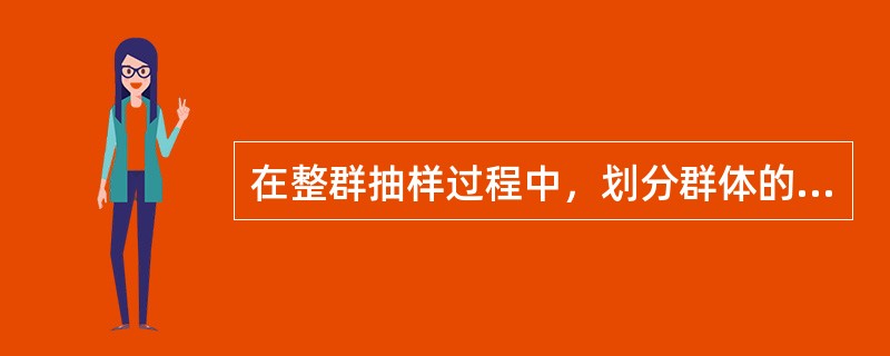 在整群抽样过程中，划分群体的原则是：群间差异尽可能大，各群体内的总体单位之间的差