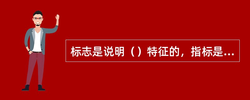 标志是说明（）特征的，指标是说明（）数量特征的。