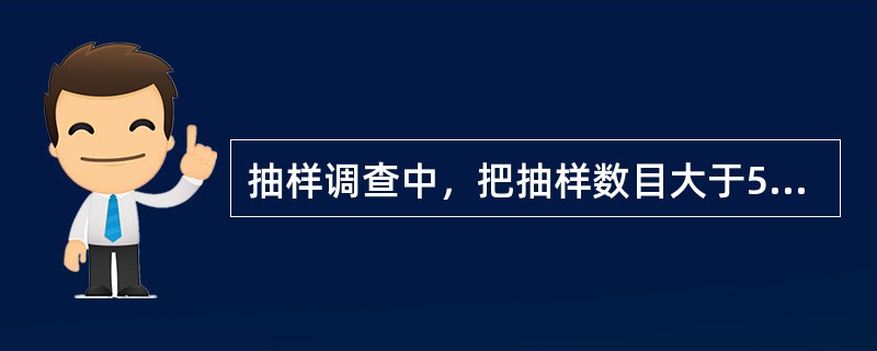 抽样调查中，把抽样数目大于50的样本称为大样本