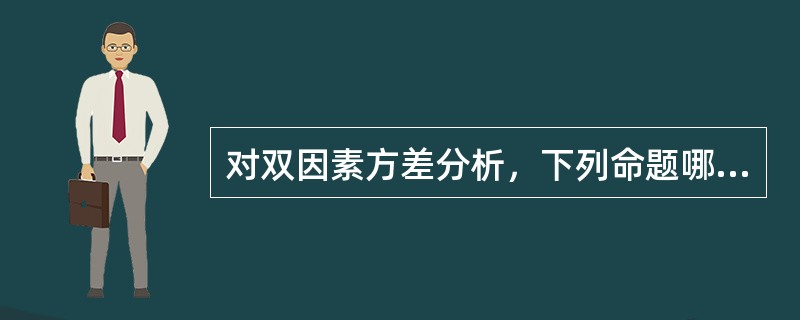 对双因素方差分析，下列命题哪个是错的？（）