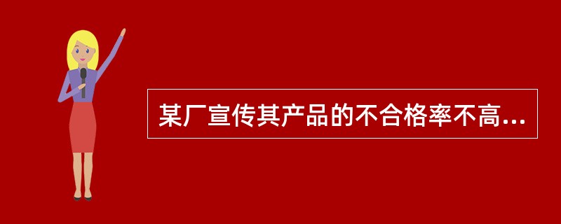 某厂宣传其产品的不合格率不高于1%，进行检验时应（）