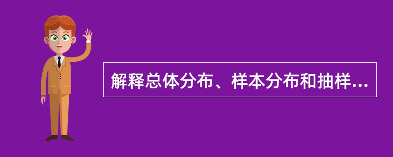 解释总体分布、样本分布和抽样分布的含义。