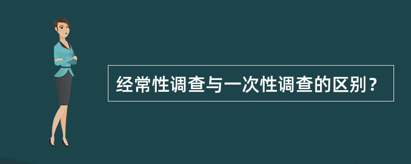 经常性调查与一次性调查的区别？