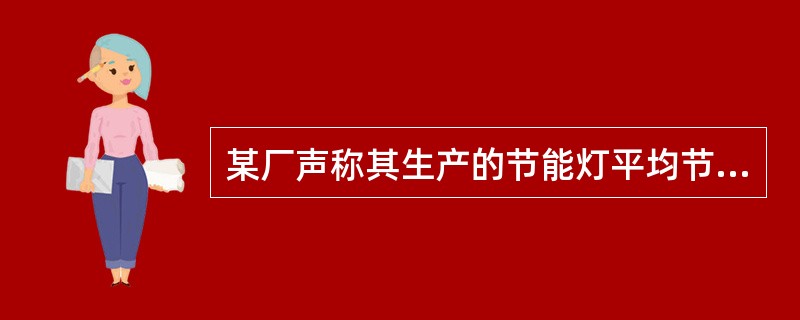 某厂声称其生产的节能灯平均节能不低于20%，进行检验时应（）