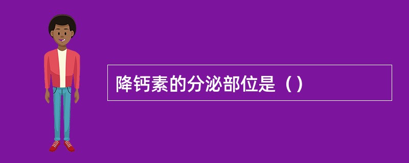 降钙素的分泌部位是（）