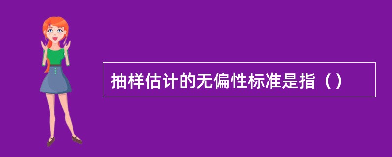 抽样估计的无偏性标准是指（）