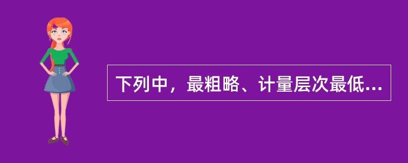 下列中，最粗略、计量层次最低的计量尺度是（）