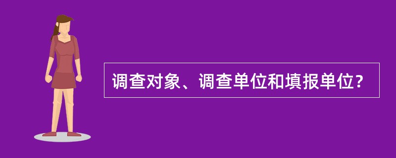 调查对象、调查单位和填报单位？