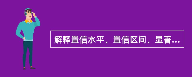 解释置信水平、置信区间、显著性水平的含义，它们有什么联系。