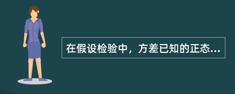 在假设检验中，方差已知的正态总体均值的检验要计算Z统计量