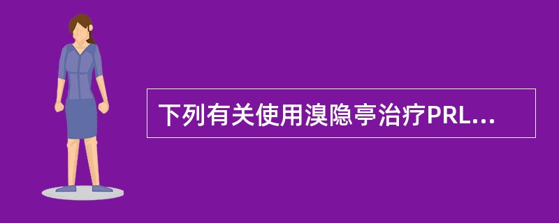 下列有关使用溴隐亭治疗PRL瘤的叙述中，错误的是（）