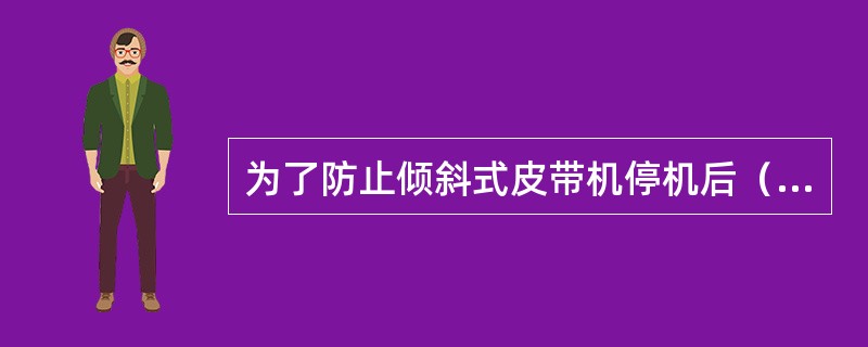 为了防止倾斜式皮带机停机后（），必须装设（）。