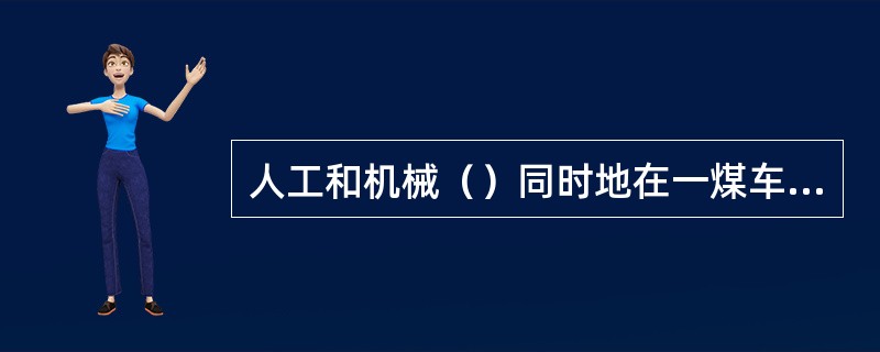 人工和机械（）同时地在一煤车上工作。