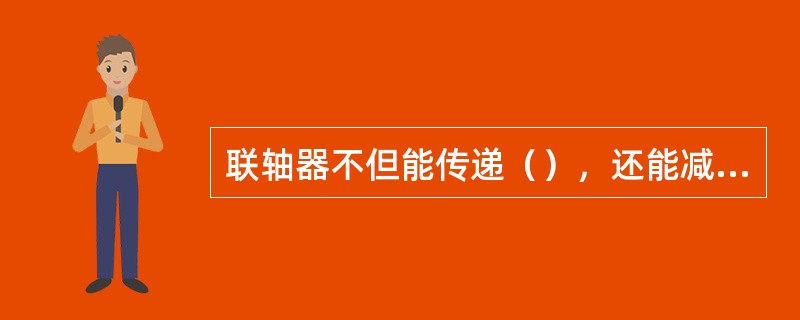 联轴器不但能传递（），还能减缓冲击吸收（）。