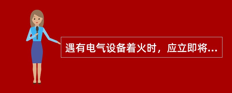 遇有电气设备着火时，应立即将有关设备的（），然后进行救火。