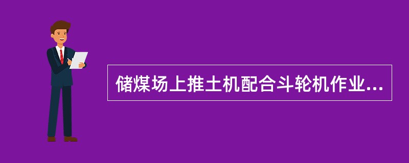 储煤场上推土机配合斗轮机作业时，应保持2m的距离。