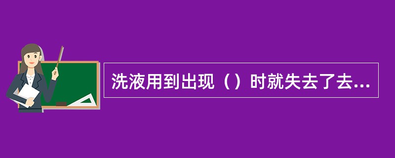 洗液用到出现（）时就失去了去污能力，不能继续使用.