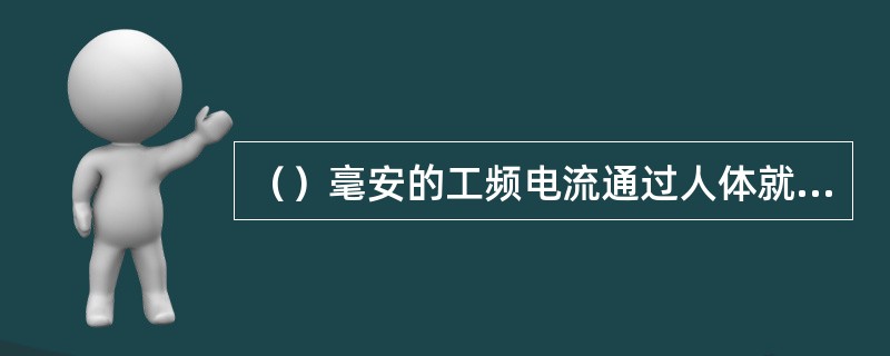 ()毫安的工频电流通过人体就有生命危险。 ()毫安的工频电流通过人体就有生命危险。