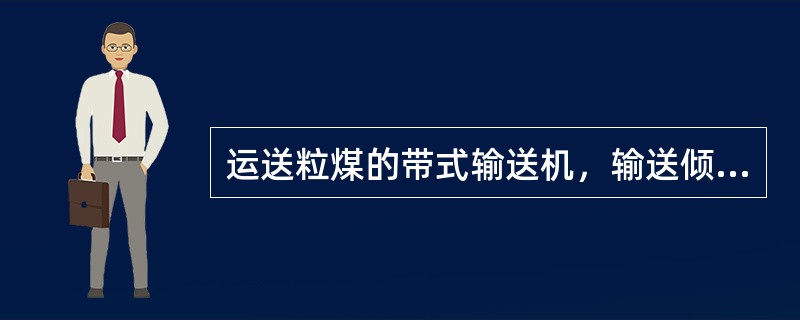 运送粒煤的带式输送机，输送倾角不能大于（）。