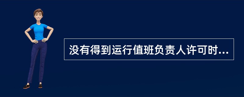 没有得到运行值班负责人许可时，（）电缆沟，疏水沟，下水道和井下等处工作。在开始工