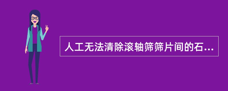 人工无法清除滚轴筛筛片间的石块时，可用（）排除。