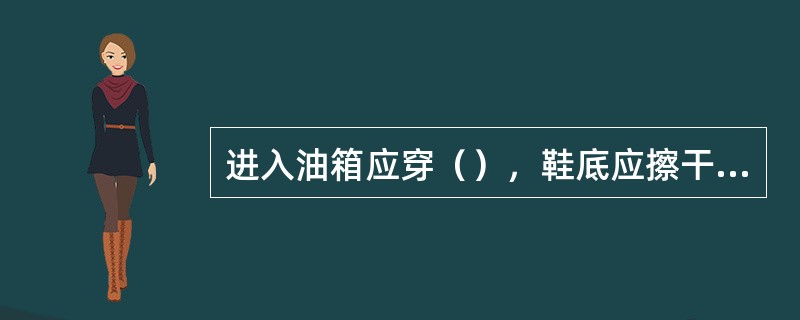 进入油箱应穿（），鞋底应擦干净或带鞋套，照明应使用小于或等于（）的行灯火手电筒。