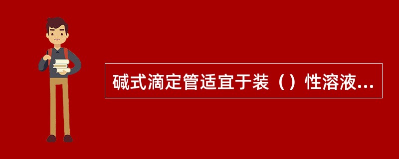 碱式滴定管适宜于装（）性溶液，有需要避光的溶液，可以采用（）滴定管.