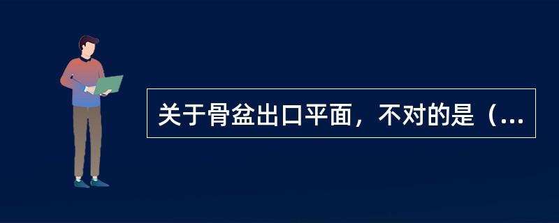 关于骨盆出口平面，不对的是（）。