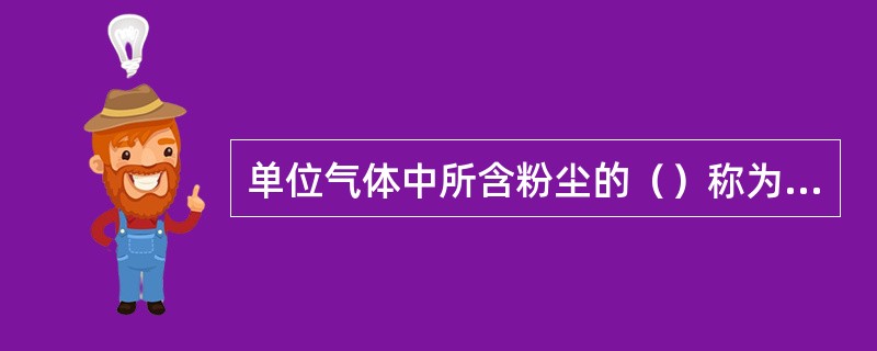 单位气体中所含粉尘的（）称为粉尘浓度。