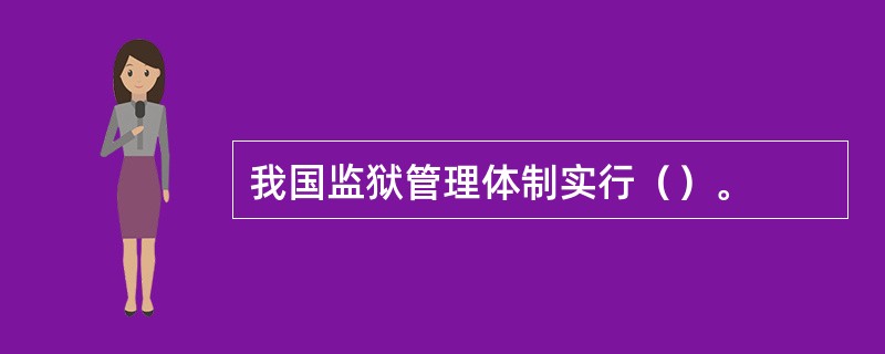 我国监狱管理体制实行（）。