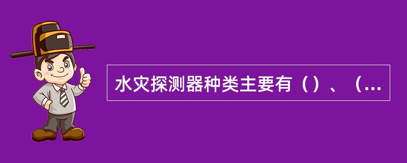 水灾探测器种类主要有（）、（）、（）、（）