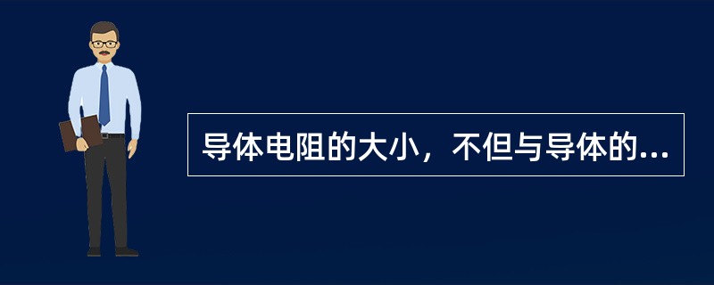 导体电阻的大小，不但与导体的（）和（）有关，而且还与导体的（）及（）有关。