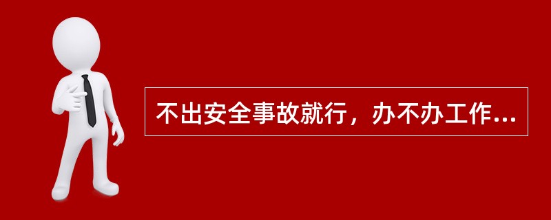 不出安全事故就行，办不办工作票不重要。