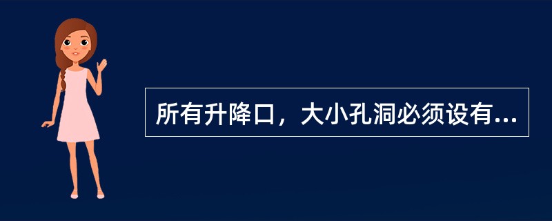 所有升降口，大小孔洞必须设有不低于1050mm高的栏杆和不低于100mm高的护板