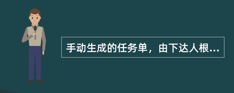 手动生成的任务单，由下达人根据该任务的（），确定其计划完成时间。