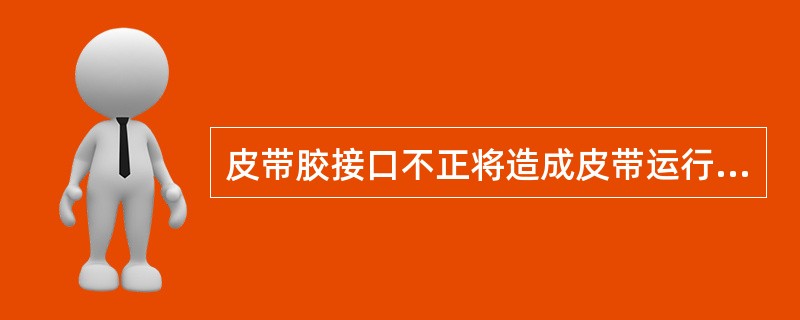 皮带胶接口不正将造成皮带运行时跑便。