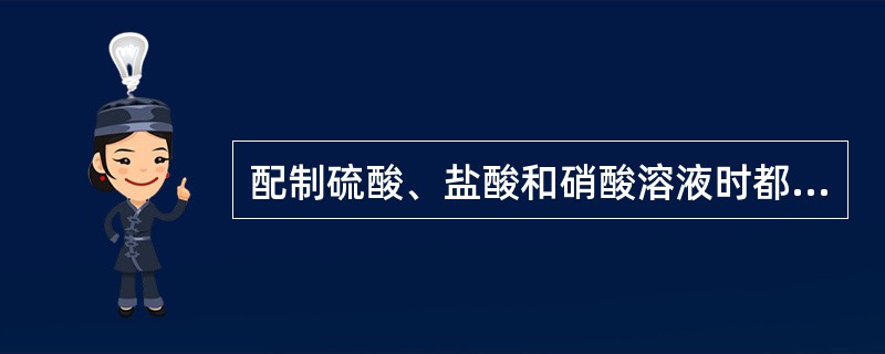 配制硫酸、盐酸和硝酸溶液时都应将酸注入水中。