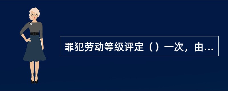 罪犯劳动等级评定（）一次，由管区警察集体讨论后报监区考评小组审批。