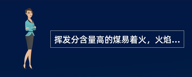 挥发分含量高的煤易着火，火焰大，燃烧稳定，因此，入厂煤的挥发分含量越高越好。