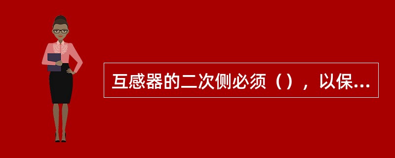 互感器的二次侧必须（），以保证（）和（）的安全。