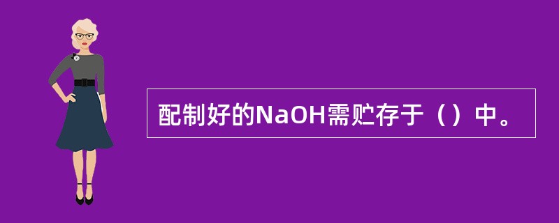 配制好的NaOH需贮存于（）中。