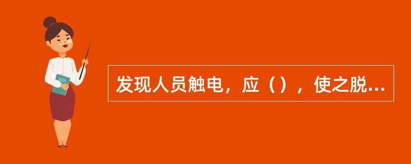 发现人员触电，应（），使之脱离电源。