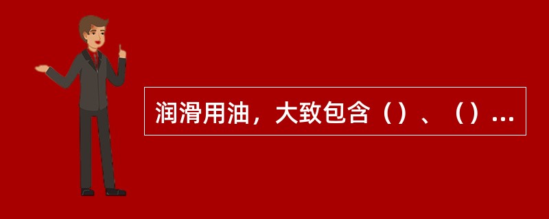 润滑用油，大致包含（）、（）、（）润滑脂三个方面的内容。