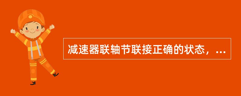 减速器联轴节联接正确的状态，应该二轮的轮周（），端面（）。