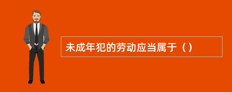 未成年犯的劳动应当属于（）