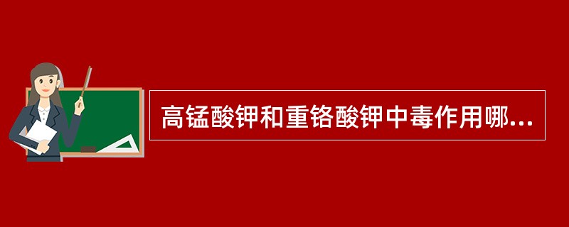 高锰酸钾和重铬酸钾中毒作用哪些？