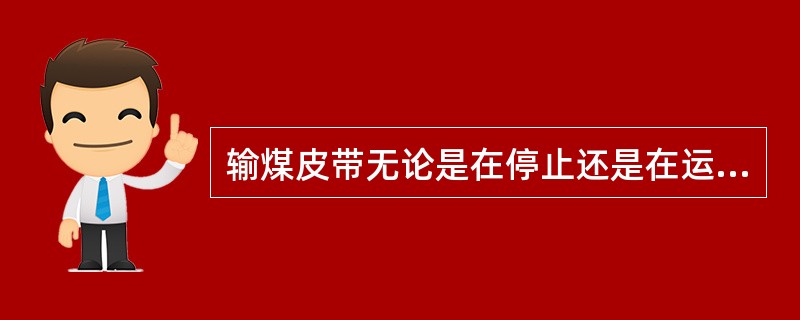 输煤皮带无论是在停止还是在运行中（）。