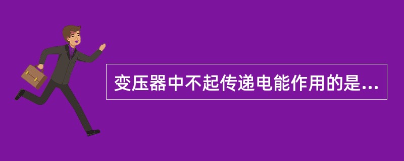 变压器中不起传递电能作用的是（）