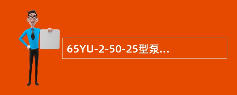 65YU-2-50-25型泵的叶轮与泵体之间的间隙应保持在1.5-2mm左右使泵