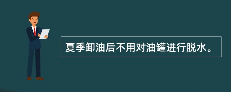 夏季卸油后不用对油罐进行脱水。